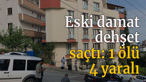 Eski damat dehşet saçtı: 1 ölü, 4 yaralı
